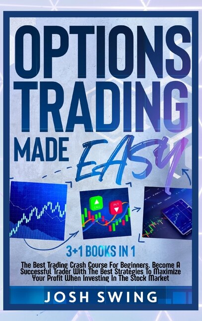 Options Trading Made Easy 3+1 Books In 1: The Best Trading Crash Course For Beginners. Become A Successful Trader With The Best Strategies To