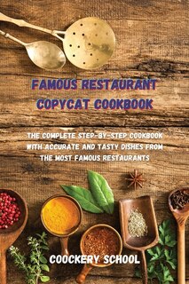Famous Restaurant Copycat Cookbook: The Complete Step-by-step Cookbook With Accurate And Tasty Dishes From The Most Famous Restaurants.