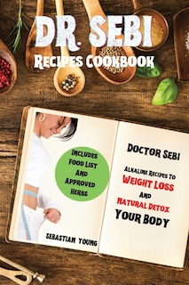Dr Sebi Recipes Cookbook: Doctor Sebi Alkaline Recipes To Weight Loss And Natural Detox Your Body. Includes Food List And App