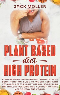 Plant Based Diet High Protein: Complete Cookbook Nutrition Guide To Weight Loss With Vegan Recipes For Healthy Lifestyle. 30-day P