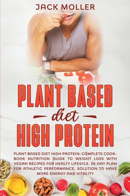 Plant Based Diet High Protein: Complete Cookbook Nutrition Guide To Weight Loss With Vegan Recipes For Healthy Lifestyle. 30-day P