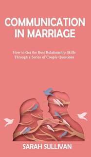 Communication In Marriage: How To Get The Best Relationship Skills Through A Series Of Couple Questions