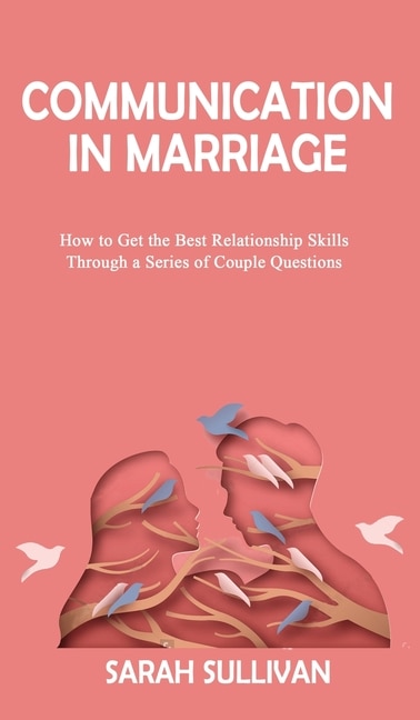 Communication In Marriage: How To Get The Best Relationship Skills Through A Series Of Couple Questions