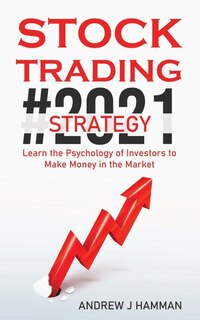 Stock Trading Strategy #2021: Learn The Psychology Of Investors To Make Money In The Market