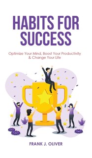 Habits For Success: Optimize Your Mind, Boost Your Productivity & Change Your Life