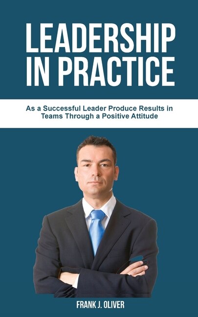 Leadership In Practice: As A Successful Leader Pr&#1086;du&#1089;&#1077; R&#1077;&#1109;ult&#1109; In Teams Through A Posit