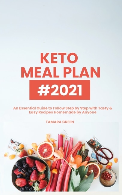 Keto Meal Plan #2021: An Essential Guide To Follow Step By Step With Tasty & Easy Recipes Homemade By Anyone