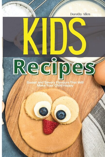Kids Recipes: Sweet And Savory Flavours That Will Make Your Child Happy