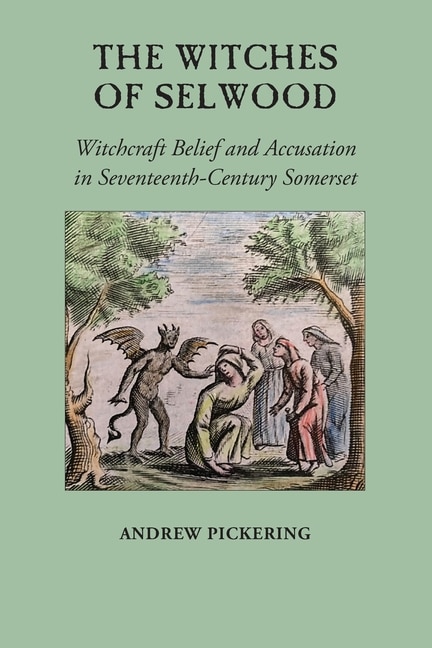 The Witches of Selwood: Witchcraft Belief and Accusation in Seventeenth-Century Somerset