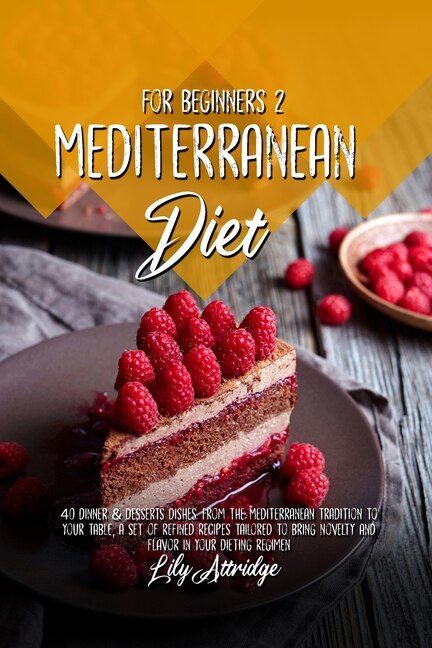 Mediterranean Diet For Beginners 2: From The Mediterranean Tradition To Your Table, A Set Of Refined Recipes Tailored To Bring Novelty