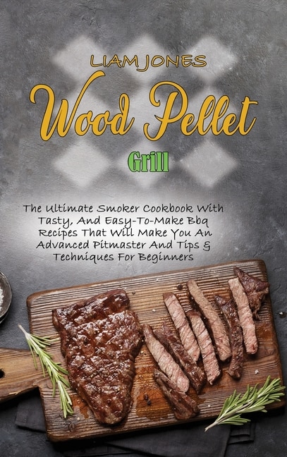 Wood Pellet Grill: Life-changing Guide To Master Your Wood Pellet Grill & Smoker And Improve Your Skills With Easy And