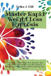 Master Rapid Weight Loss Hypnosis: A Quickstart Guide To Get More Beautiful With Natural And Rapid Weight Loss With Hypnosis, Mindfuln