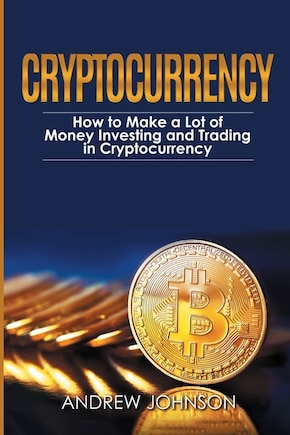 Cryptocurrency: How to Make a Lot of Money Investing and Trading in Cryptocurrency: Unlocking the Lucrative World of Cryptocurrency