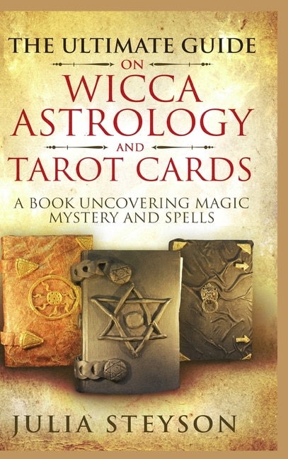 Front cover_The Ultimate Guide on Wicca, Witchcraft, Astrology, and Tarot Cards - Hardcover Version