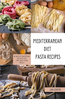 Mediterranean Diet Pasta Recipes: 60 Mouth-watering Recipes For One-and-done Meals