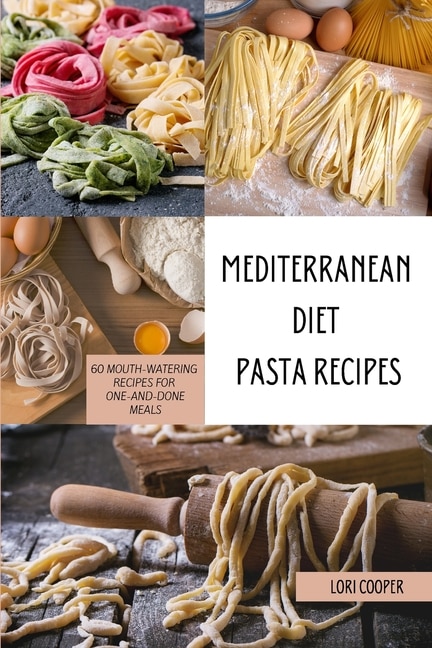 Mediterranean Diet Pasta Recipes: 60 Mouth-watering Recipes For One-and-done Meals