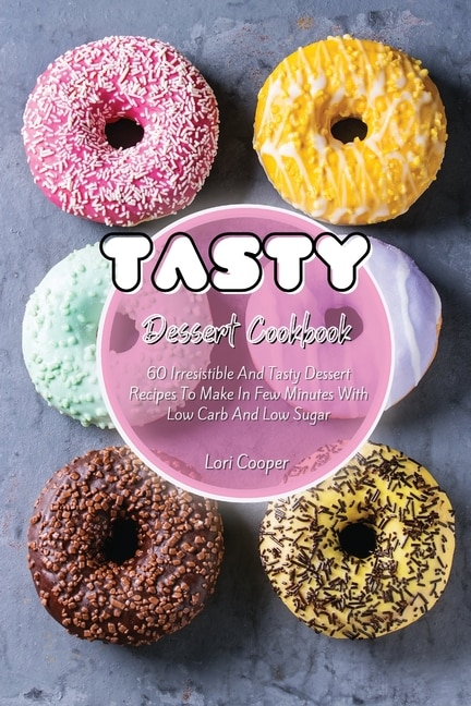 Tasty Dessert Cookbook: 60 Irresistible And Tasty Dessert Recipes To Make In Few Minutes With Low Carb And Low Sugar