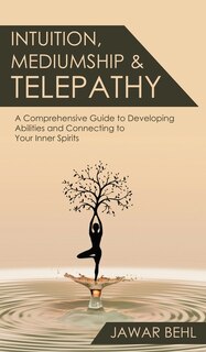 Intuition, Mediumship & Telepathy: A Comprehensive Guide To Developing Abilities And Connecting To Your Inner Spirits