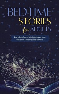 Bedtime Stories For Adults: Relax To Better Sleep By Reducing Anxiety And Stress With Bedtime Stories For Stressed Out Adult