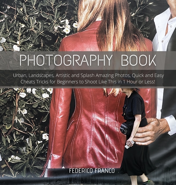 Photography Book: Urban, Landscapes, Artistic And Splash Amazing Photos, Quick And Easy Cheats Tricks For Beginners T