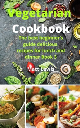 Vegetarian Cookbook: The Best Beginner's Guide Delicious Recipes For Lunch And Dinner Book 3