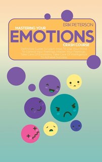 Master Your Emotions Crash Course: Definitive Guide To Learn How To Use Your Mind To Control Your Feelings, Master Your Feelings, Take