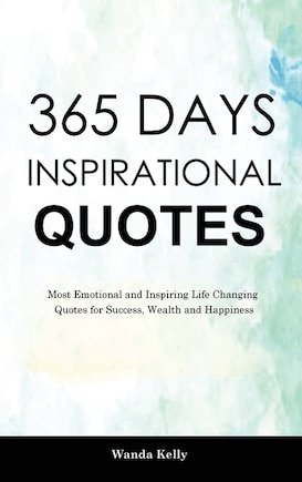 365 Days Inspirational Quotes: Most Emotional and Inspiring Life Changing Quotes for Success, Wealth and Happiness