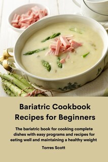 Bariatric Cookbook Recipes For Beginners: The Bariatric Book For Cooking Complete Dishes With Easy Programs And Recipes For Eating Well And M