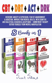 Cbt + Dbt + Act + Drk (8 Books In 1): Overcome Anxiety And Depression, Fear Of Abandonment And Addiction, Improve Your Mental Health, Wit