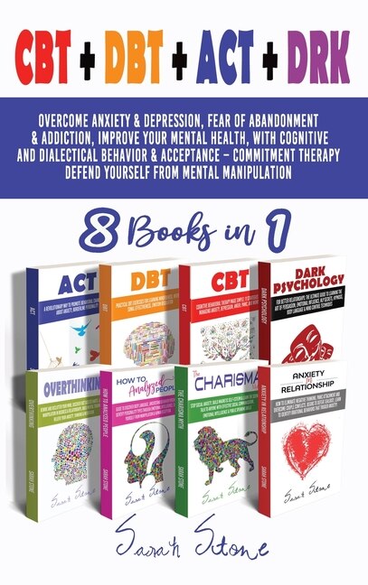 Cbt + Dbt + Act + Drk (8 Books In 1): Overcome Anxiety And Depression, Fear Of Abandonment And Addiction, Improve Your Mental Health, Wit