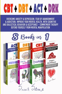 Cbt + Dbt + Act + Drk (8 Books In 1): Overcome Anxiety And Depression, Fear Of Abandonment And Addiction, Improve Your Mental Health, Wit