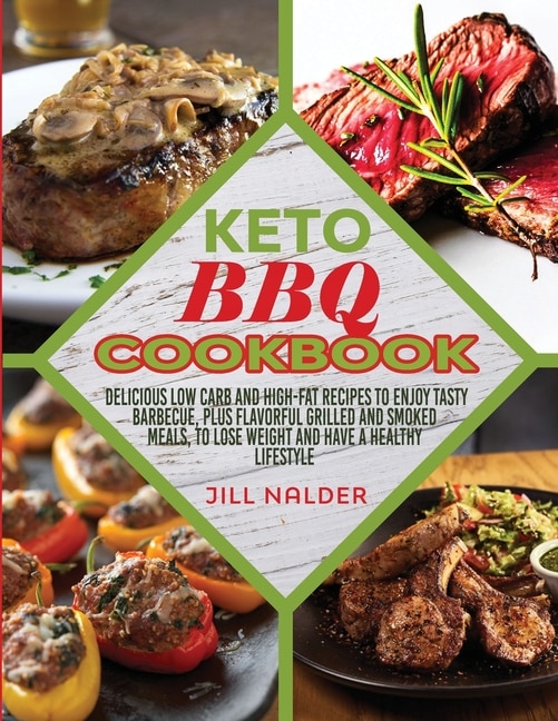 Keto Bbq Cookbook: Delicious Low Carb And High-fat Recipes To Enjoy Tasty Barbecue, Plus Flavorful Grilled And Smoked