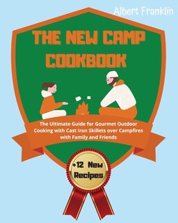 The New Camp Cookbook: The Ultimate Guide For Gourmet Outdoor Cooking With Cast Iron Skillets Over Campfires With Family A