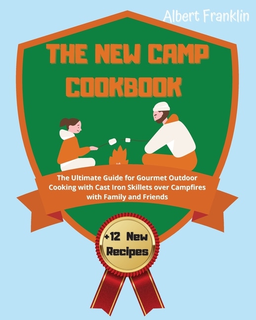 The New Camp Cookbook: The Ultimate Guide For Gourmet Outdoor Cooking With Cast Iron Skillets Over Campfires With Family A