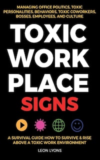 Front cover_Toxic Workplace Signs; A Survival Guide How to Survive & Rise Above a Toxic Work Environment, Managing Office Politics, Toxic Personalities, Behaviors, Toxic Coworkers, Bosses, Employees, and Culture