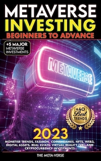 Front cover_Metaverse 2023 Investing Beginners to Advance, Monetise Trends, Fashion, Coins, Games, NFTs, Web3, Digital Assets, Real Estate, Virtual Reality (VR), and Cryptocurrency Investments