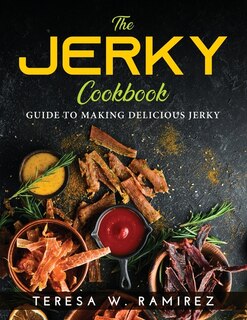 The Jerky Cookbook: Guide To Making Delicious Jerky