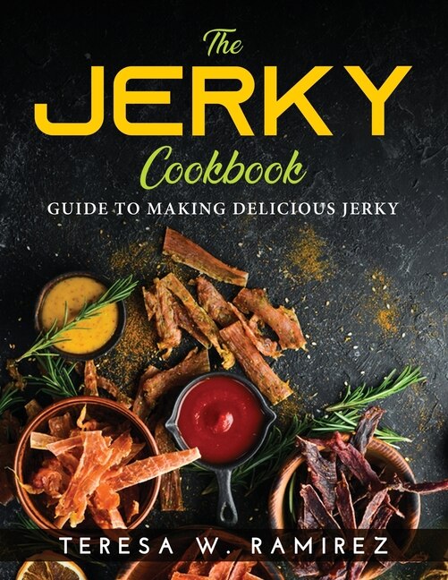 The Jerky Cookbook: Guide To Making Delicious Jerky