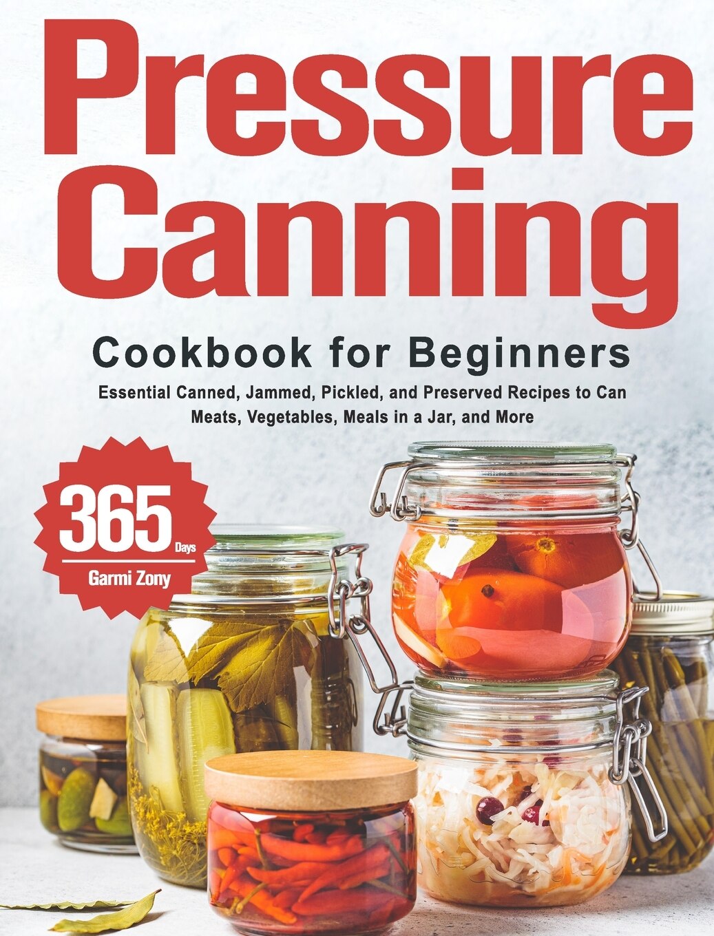 Pressure Canning Cookbook For Beginners 365 Days Of Essential Canned Jammed Pickled And Preserved Recipes To Can Meats Vegetables Meals In A Jar And More Book By Garmi Zony tc Indigo