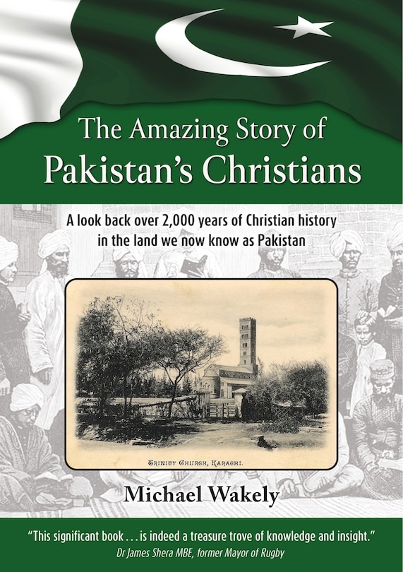 The Amazing Story of Pakistans Christians: A look back over 2,000 years of Christian history in the land we now know as Pakistan