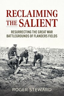 Reclaiming The Salient: Resurrecting The Great War Battlegrounds Of Flanders Fields