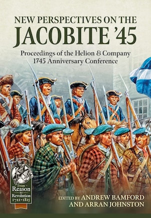 New Perspectives On The Jacobite '45: Proceedings Of The Helion And Company 1745 Anniversary Conference