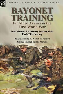 Couverture_Bayonet Training for Allied Armies in the First World War-Four Manuals for Infantry Soldiers of the Early 20th Century-Bayonet Training by William H. Waldron and Three Bayonet Training Manuals