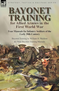 Front cover_Bayonet Training for Allied Armies in the First World War-Four Manuals for Infantry Soldiers of the Early 20th Century-Bayonet Training by William H. Waldron and Three Bayonet Training Manuals
