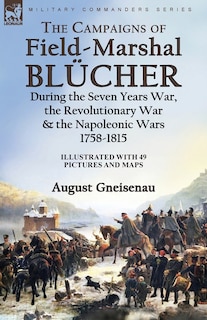 Front cover_The Campaigns of Field-Marshal Blücher During the Seven Years War, the Revolutionary War and the Napoleonic Wars, 1758-1815