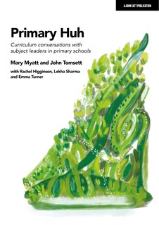 Front cover_Primary Huh:  Curriculum conversations with subject leaders in primary schools