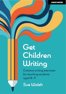Front cover_Get Children Writing: Creative Writing Exercises for Teaching Students Aged 8-11