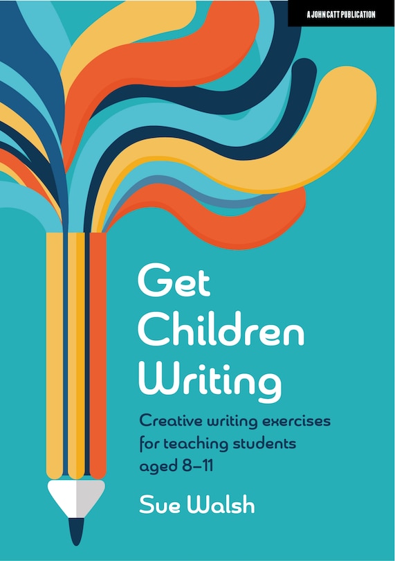 Front cover_Get Children Writing: Creative Writing Exercises for Teaching Students Aged 8-11