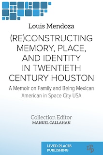 Front cover_(Re)constructing Memory, Place, and Identity in Twentieth Century Houston