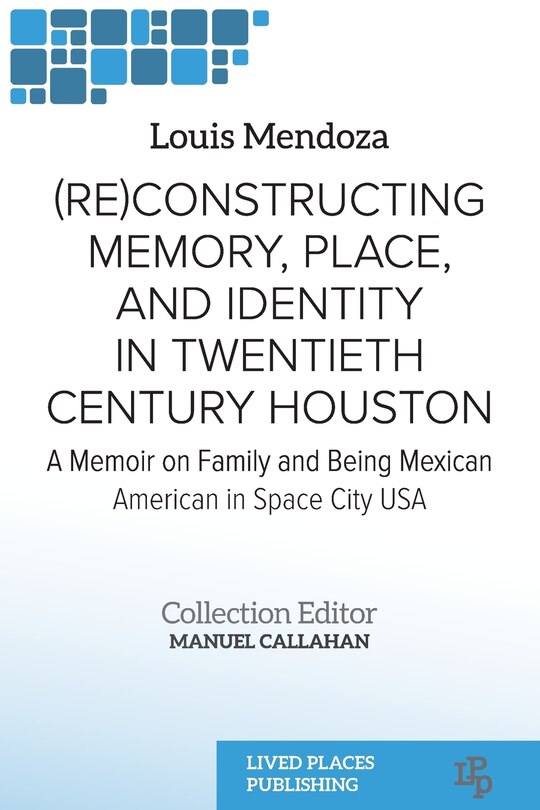 Front cover_(Re)constructing Memory, Place, and Identity in Twentieth Century Houston